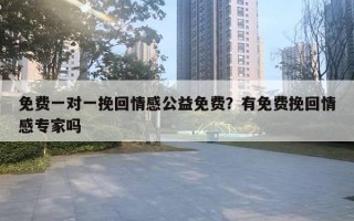 免費(fèi)一對一挽回情感公益免費(fèi)？有免費(fèi)挽回情感專家嗎