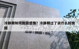 冷靜期如何挽回感情？冷靜期過了說什么好挽回