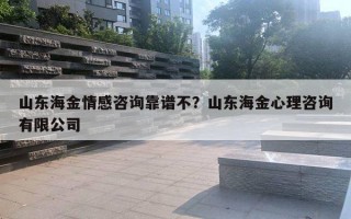 山東海金情感咨詢靠譜不？山東海金心理咨詢有限公司