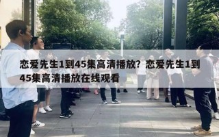 戀愛先生1到45集高清播放？戀愛先生1到45集高清播放在線觀看