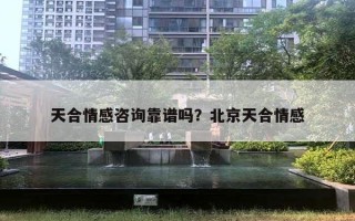 天合情感咨詢靠譜嗎？北京天合情感