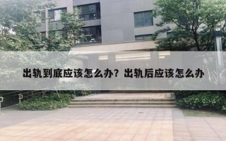 出軌到底應(yīng)該怎么辦？出軌后應(yīng)該怎么辦