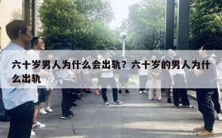 六十歲男人為什么會(huì)出軌？六十歲的男人為什么出軌