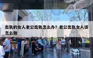 出軌的女人老公出軌怎么辦？老公出軌女人該怎么做