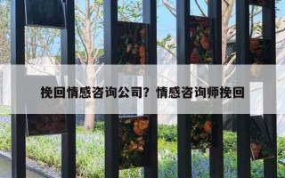 挽回情感咨詢公司？情感咨詢師挽回