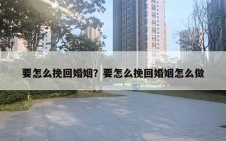 要怎么挽回婚姻？要怎么挽回婚姻怎么做