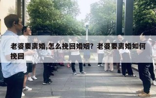 老婆要離婚,怎么挽回婚姻？老婆要離婚如何挽回