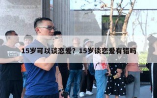 15歲可以談戀愛？15歲談戀愛有錯嗎