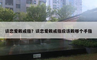 談戀愛戴戒指？談戀愛戴戒指應(yīng)該戴哪個(gè)手指