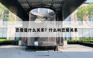 戀愛是什么關(guān)系？什么叫戀愛關(guān)系