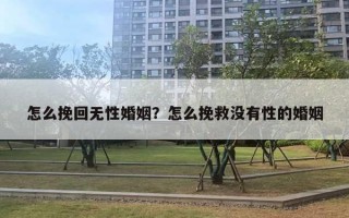 怎么挽回無性婚姻？怎么挽救沒有性的婚姻