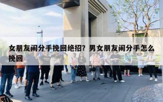 女朋友鬧分手挽回絕招？男女朋友鬧分手怎么挽回