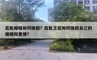 出軌婚姻如何挽回？出軌之后如何挽回自己的婚姻和愛情?