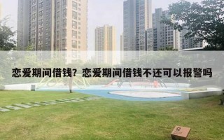 戀愛期間借錢？戀愛期間借錢不還可以報警嗎