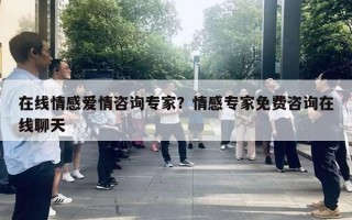 在線情感愛情咨詢專家？情感專家免費(fèi)咨詢在線聊天