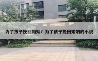 為了孩子挽回婚姻？為了孩子挽回婚姻的小說