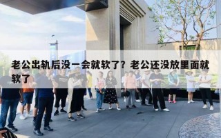 老公出軌后沒一會(huì)就軟了？老公還沒放里面就軟了