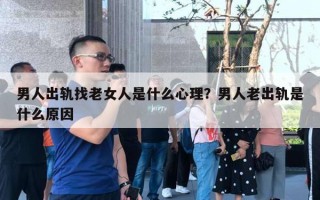 男人出軌找老女人是什么心理？男人老出軌是什么原因