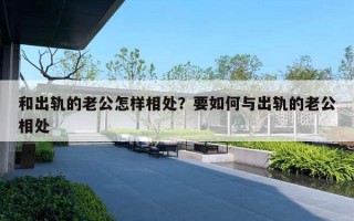 和出軌的老公怎樣相處？要如何與出軌的老公相處