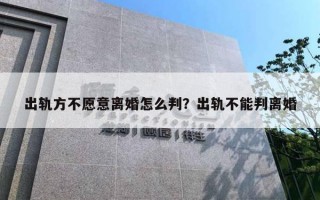 出軌方不愿意離婚怎么判？出軌不能判離婚