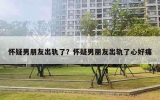 懷疑男朋友出軌了？懷疑男朋友出軌了心好痛