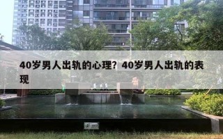 40歲男人出軌的心理？40歲男人出軌的表現(xiàn)