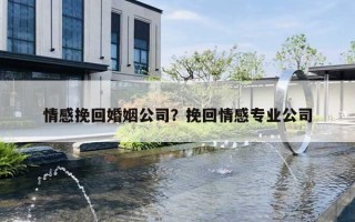 情感挽回婚姻公司？挽回情感專業(yè)公司