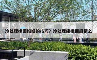 冷處理挽回婚姻的技巧？冷處理能挽回感情么