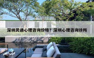 深圳靈通心理咨詢價格？深圳心理咨詢診所