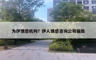 為伊情感機(jī)構(gòu)？伊人情感咨詢公司騙局