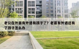 老公在外面有外遇有孩子了？老婆有外遇還有了孩子怎么辦