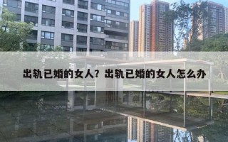 出軌已婚的女人？出軌已婚的女人怎么辦