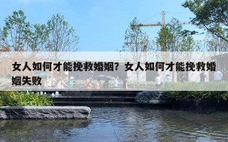 女人如何才能挽救婚姻？女人如何才能挽救婚姻失敗