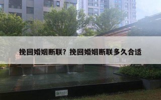 挽回婚姻斷聯(lián)？挽回婚姻斷聯(lián)多久合適