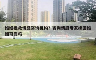 婚姻挽救情感咨詢機構(gòu)？咨詢情感專家挽回婚姻可靠嗎