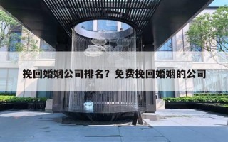 挽回婚姻公司排名？免費(fèi)挽回婚姻的公司