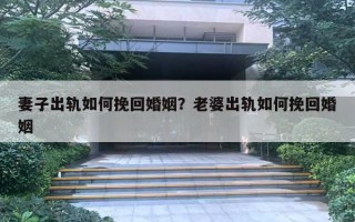 妻子出軌如何挽回婚姻？老婆出軌如何挽回婚姻