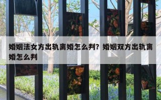 婚姻法女方出軌離婚怎么判？婚姻雙方出軌離婚怎么判