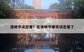 清明節(jié)談戀愛(ài)？在清明節(jié)那天談戀愛(ài)了